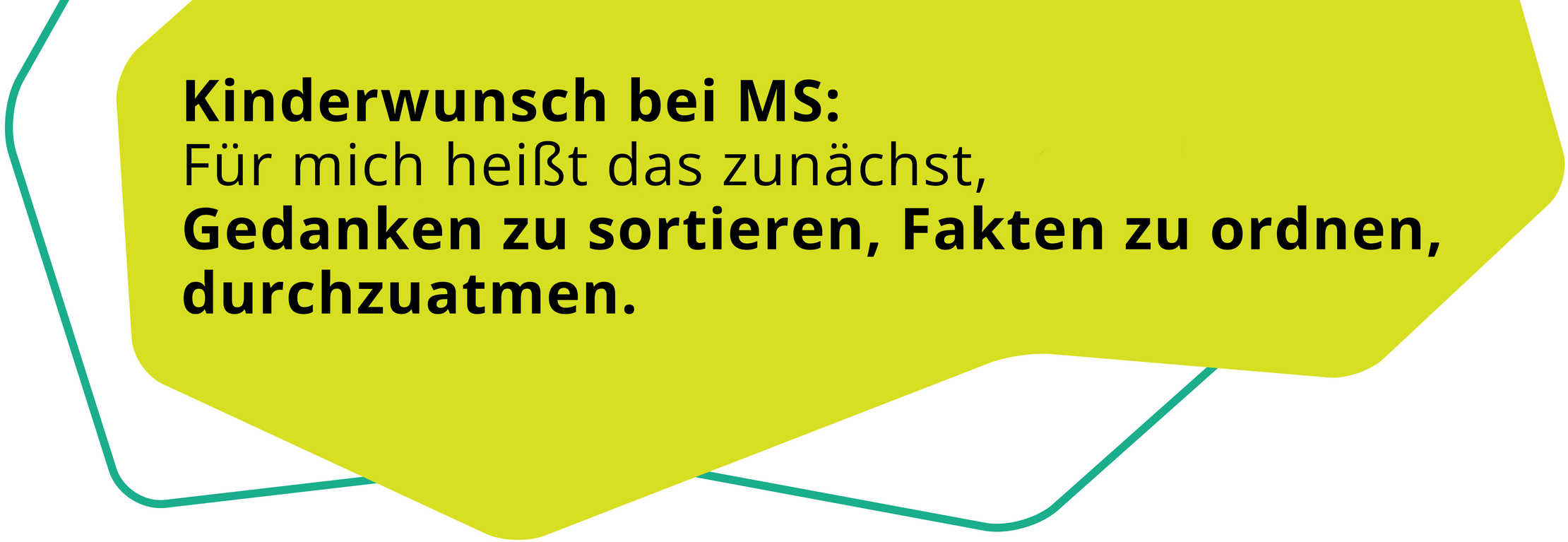 Zitat von Sandra: „Kinderwunsch bei MS: Für mich heißt das zunächst, Gedanken zu sortieren, Fakten zu ordnen, durchzuatmen.“ 